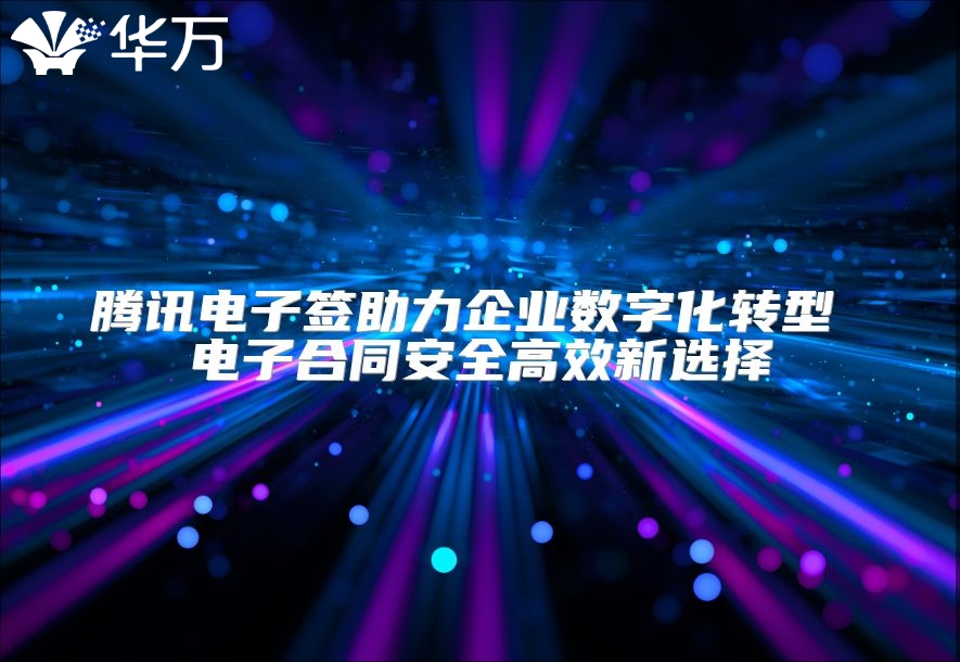 騰訊電子簽助力企業(yè)數(shù)字化轉(zhuǎn)型 電子合同安全高效新選擇