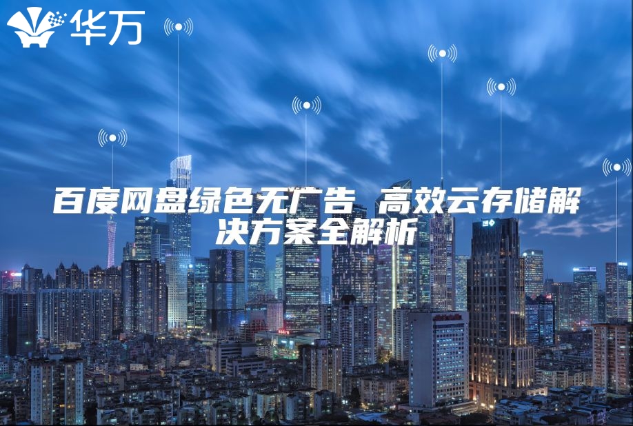 百度網盤綠色無廣告 高效云存儲解決方案全解析
