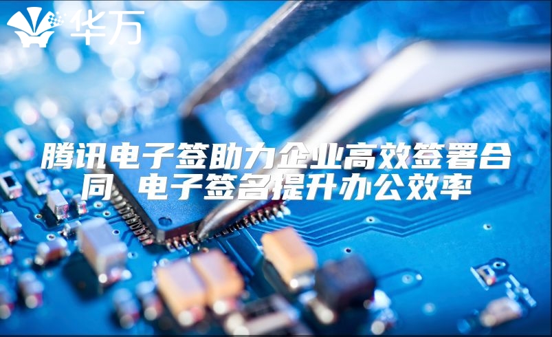 騰訊電子簽助力企業(yè)高效簽署合同 電子簽名提升辦公效率