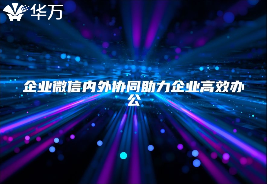 企業微信內外協同助力企業高效辦公