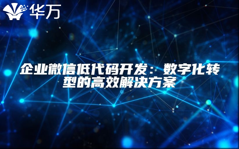 企業(yè)微信低代碼開發(fā)：數(shù)字化轉(zhuǎn)型的高效解決方案