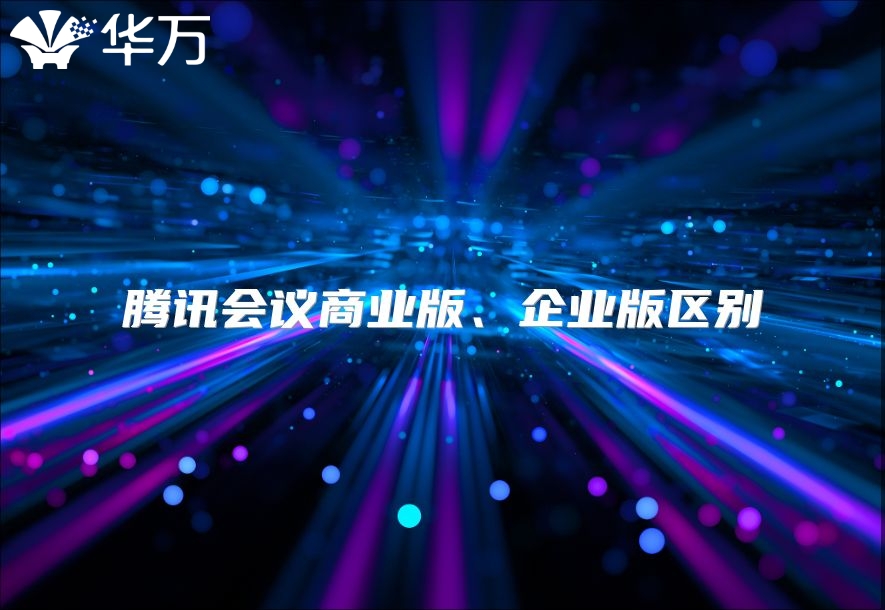 騰訊會(huì)議商業(yè)版、企業(yè)版區(qū)別