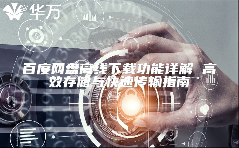 百度網(wǎng)盤離線下載功能詳解 高效存儲與快速傳輸指南