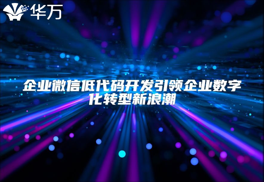 企業微信低代碼開發引領企業數字化轉型新浪潮