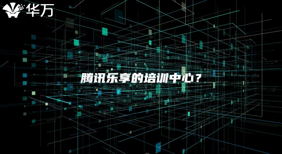 騰訊樂享的培訓中心？