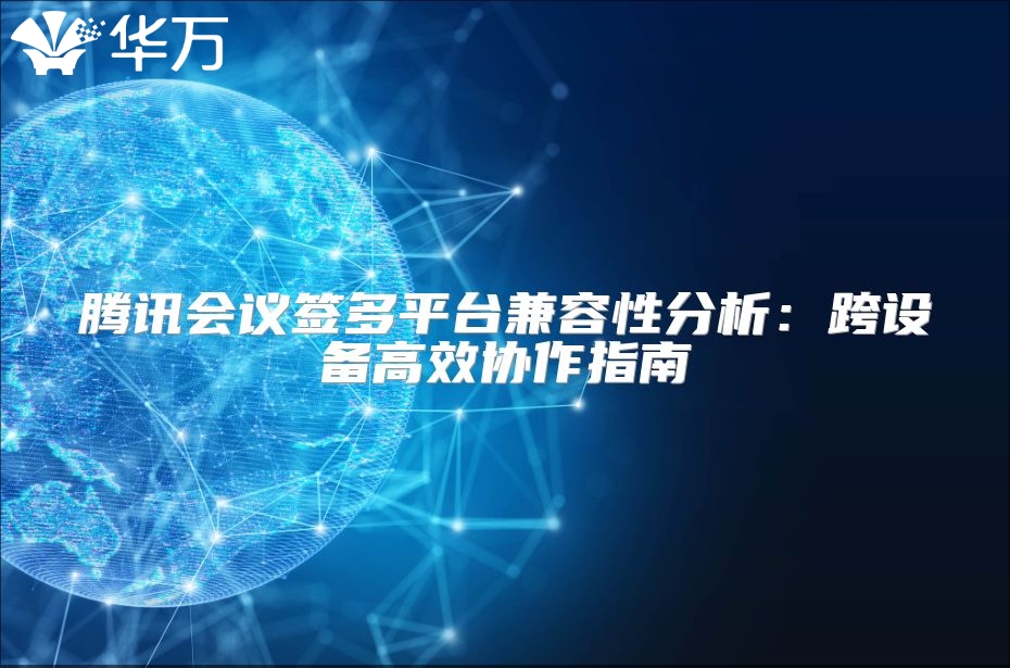 騰訊會議簽多平臺兼容性分析：跨設備高效協作指南