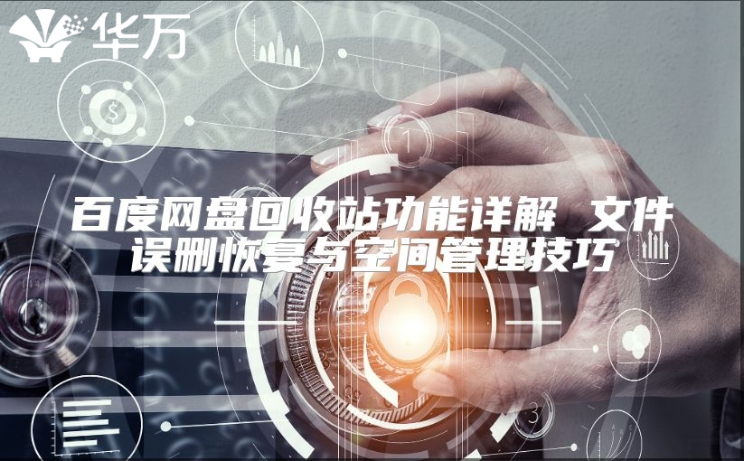 百度網盤回收站功能詳解 文件誤刪恢復與空間管理技巧