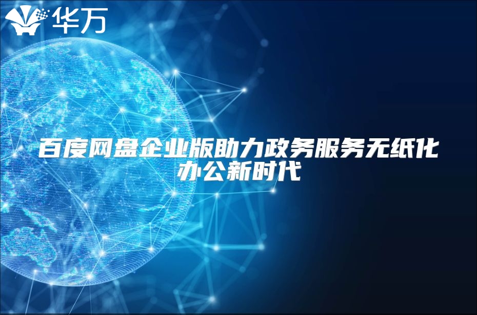 百度網(wǎng)盤企業(yè)版助力政務(wù)服務(wù)無(wú)紙化辦公新時(shí)代