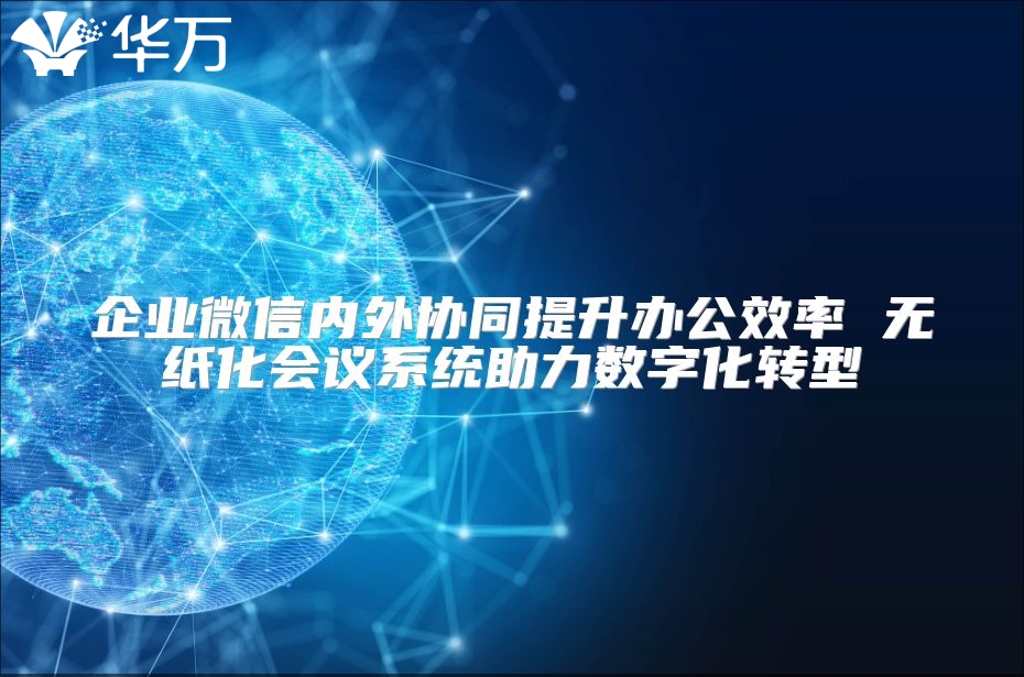 企業微信內外協同提升辦公效率 無紙化會議系統助力數字化轉型