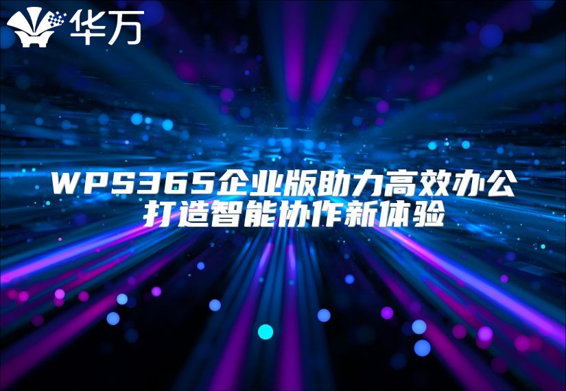 WPS365企業(yè)版助力高效辦公 打造智能協(xié)作新體驗(yàn)
