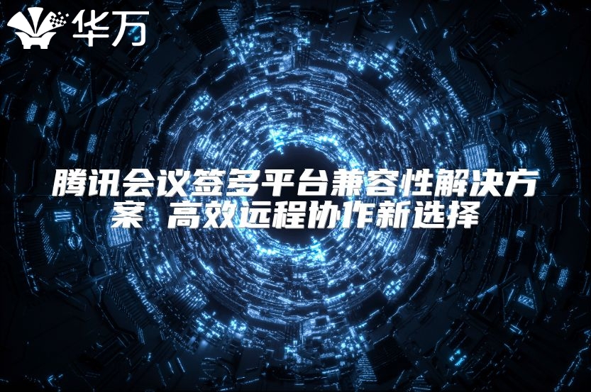 騰訊會議簽多平臺兼容性解決方案 高效遠程協作新選擇
