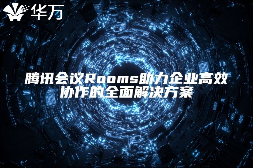 騰訊會(huì)議Rooms助力企業(yè)高效協(xié)作的全面解決方案