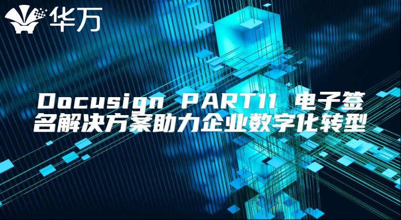 Docusign PART11 電子簽名解決方案助力企業(yè)數(shù)字化轉(zhuǎn)型