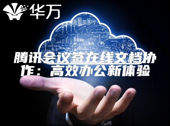 騰訊會議簽在線文檔協(xié)作：高效辦公新體驗(yàn)