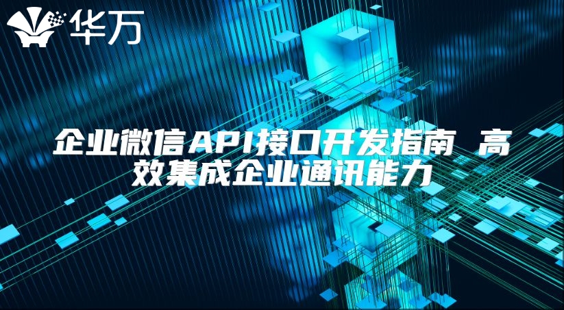 企業微信API接口開發指南 高效集成企業通訊能力