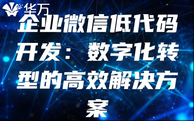 企業(yè)微信低代碼開發(fā)：數(shù)字化轉(zhuǎn)型的高效解決方案