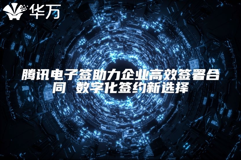 騰訊電子簽助力企業(yè)高效簽署合同 數(shù)字化簽約新選擇