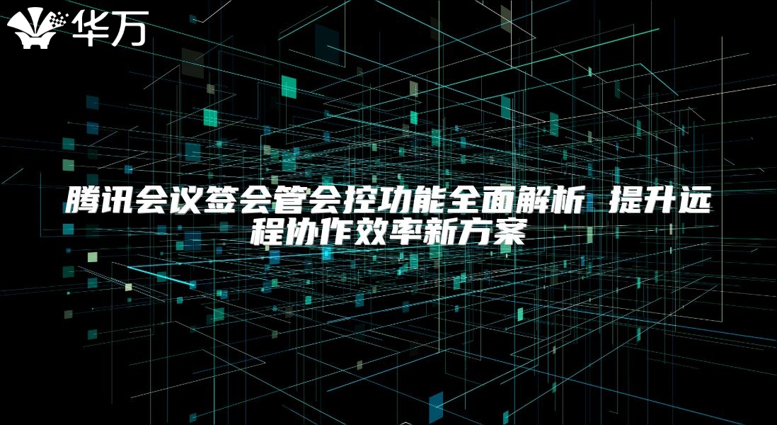 騰訊會議簽會管會控功能全面解析 提升遠程協作效率新方案