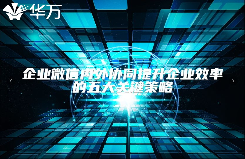 企業(yè)微信內(nèi)外協(xié)同提升企業(yè)效率的五大關(guān)鍵策略