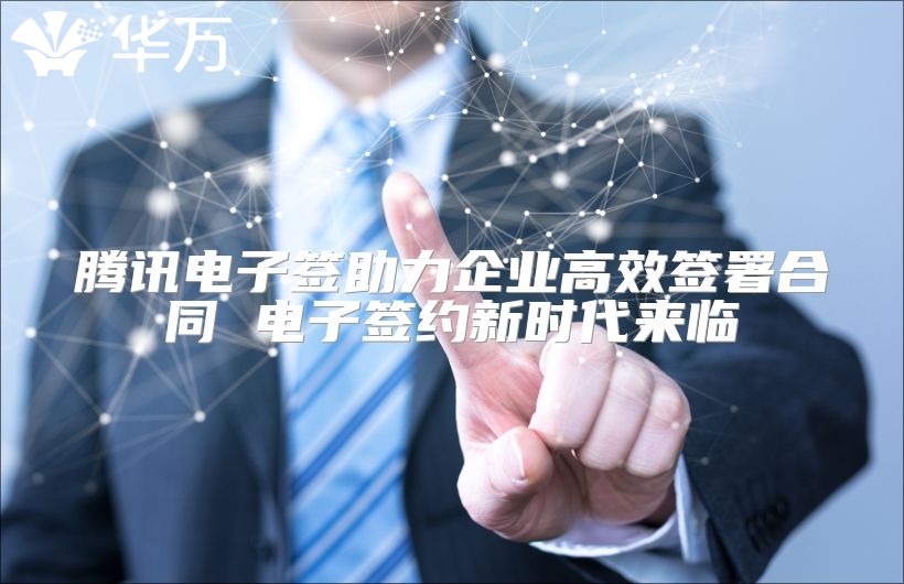 騰訊電子簽助力企業高效簽署合同 電子簽約新時代來臨