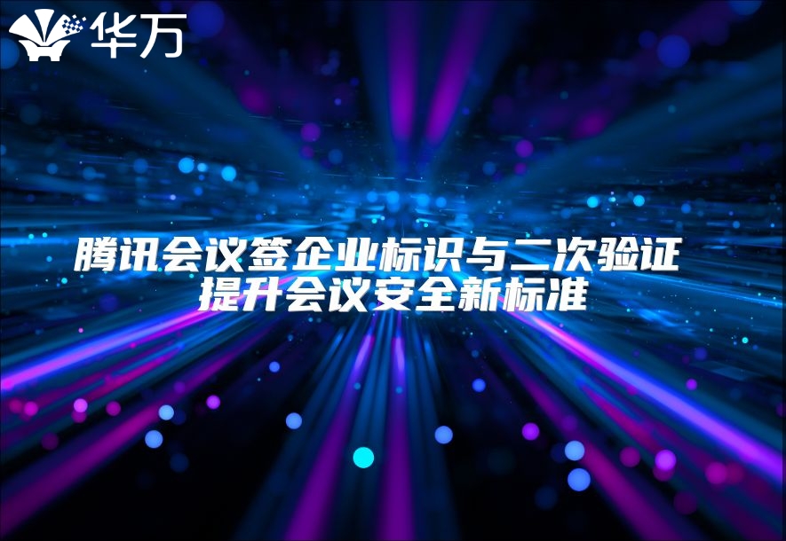 騰訊會議簽企業標識與二次驗證 提升會議安全新標準