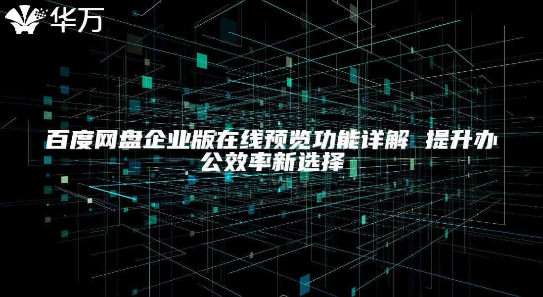 百度網(wǎng)盤企業(yè)版在線預(yù)覽功能詳解 提升辦公效率新選擇