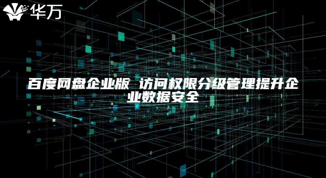 百度網盤企業版 訪問權限分級管理提升企業數據安全