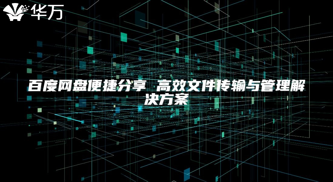 百度網(wǎng)盤便捷分享 高效文件傳輸與管理解決方案