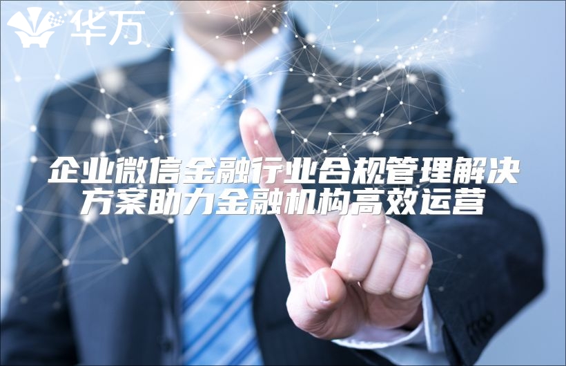 企業微信金融行業合規管理解決方案助力金融機構高效運營