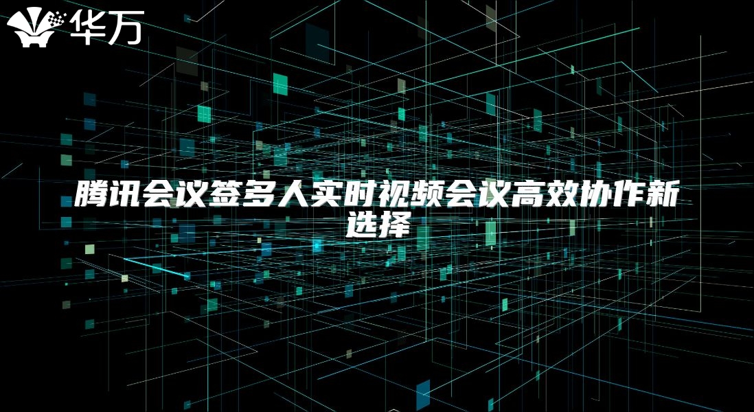 騰訊會議簽多人實時視頻會議高效協作新選擇