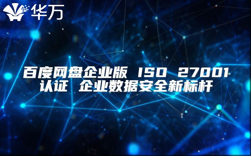 百度網(wǎng)盤企業(yè)版 ISO 27001認(rèn)證 企業(yè)數(shù)據(jù)安全新標(biāo)桿