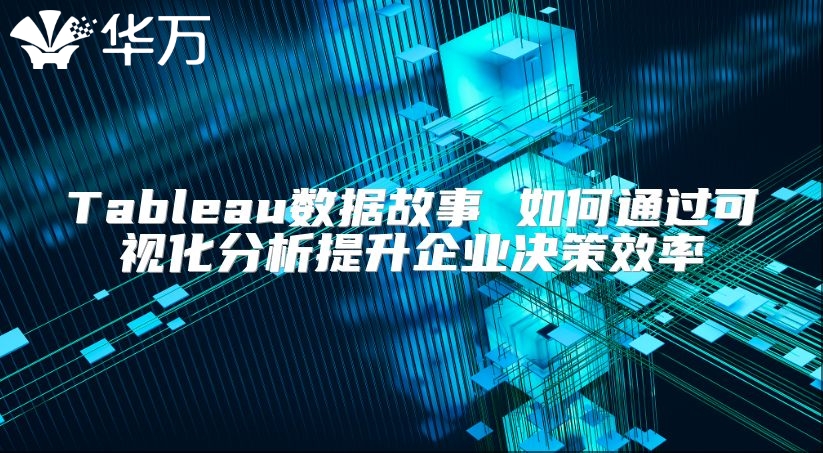 Tableau數據故事 如何通過可視化分析提升企業決策效率