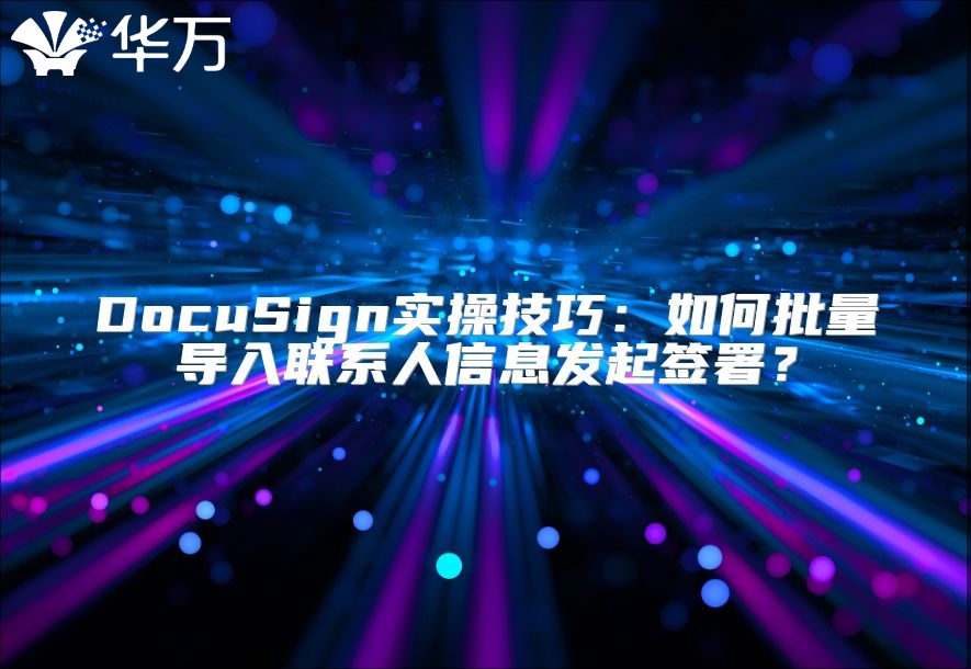 DocuSign實操技巧：如何批量導入聯系人信息發起簽署？