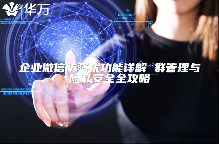 企業微信防騷擾功能詳解 群管理與隱私安全全攻略