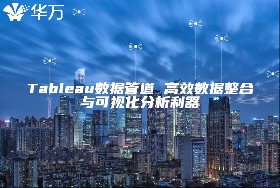 Tableau數(shù)據(jù)管道 高效數(shù)據(jù)整合與可視化分析利器