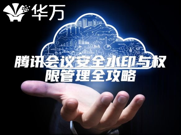 騰訊會議安全水印與權(quán)限管理全攻略