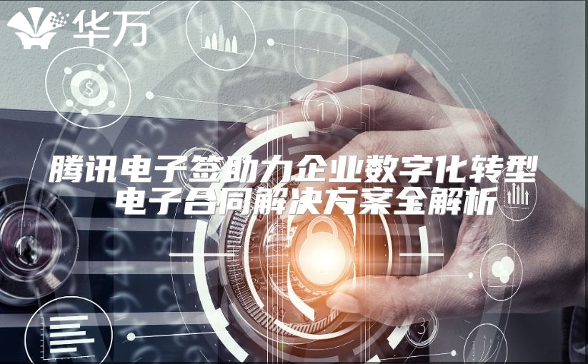 騰訊電子簽助力企業數字化轉型 電子合同解決方案全解析