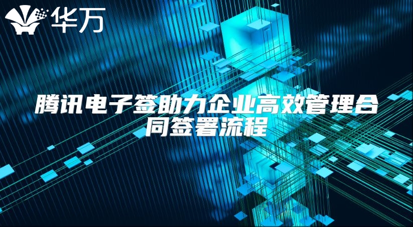 騰訊電子簽助力企業(yè)高效管理合同簽署流程