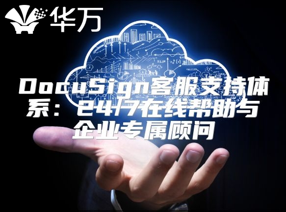 DocuSign客服支持體系：24/7在線幫助與企業專屬顧問