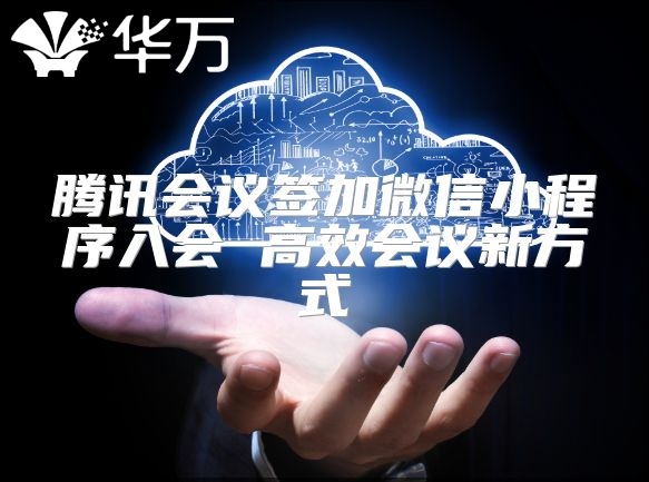 騰訊會(huì)議簽加微信小程序入會(huì) 高效會(huì)議新方式