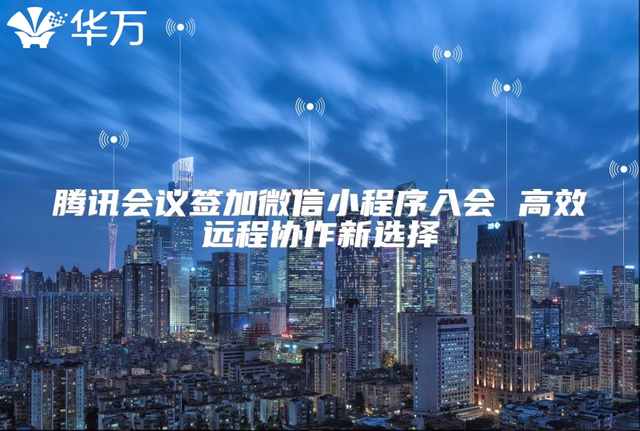 騰訊會議簽加微信小程序入會 高效遠程協作新選擇