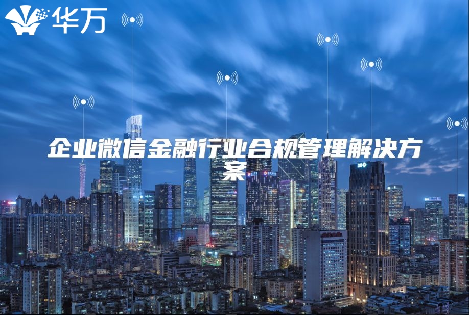 企業(yè)微信金融行業(yè)合規(guī)管理解決方案