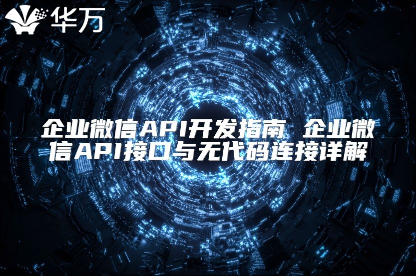 企業(yè)微信API開發(fā)指南 企業(yè)微信API接口與無代碼連接詳解