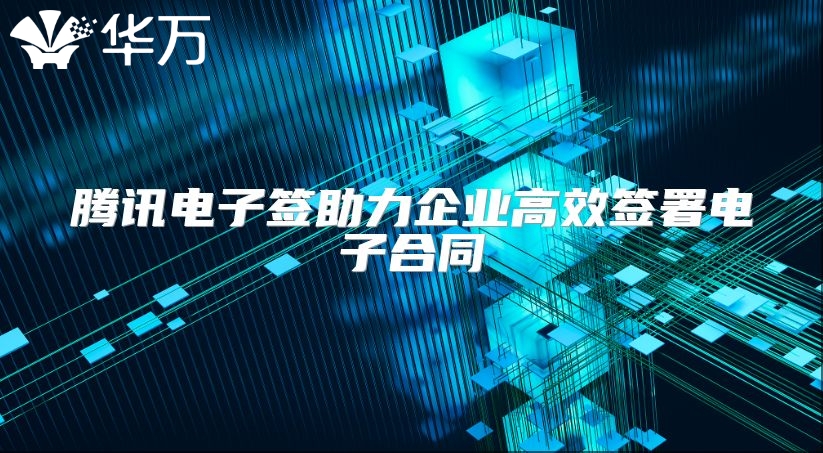 騰訊電子簽助力企業高效簽署電子合同