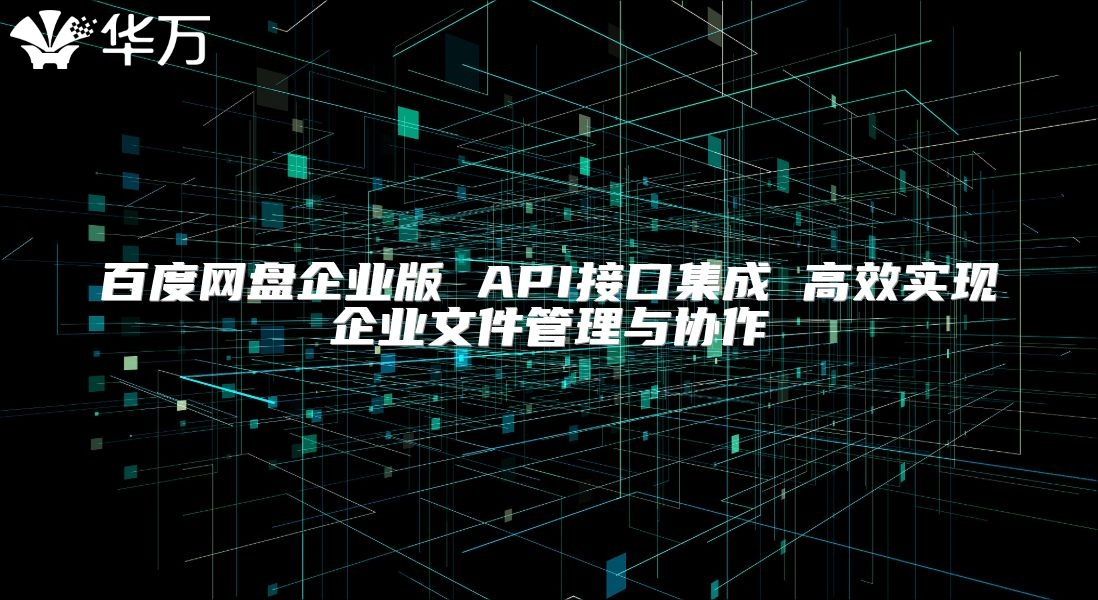 百度網盤企業版 API接口集成 高效實現企業文件管理與協作