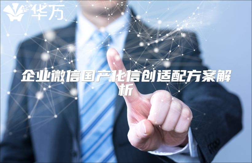 企業(yè)微信國(guó)產(chǎn)化信創(chuàng)適配方案解析