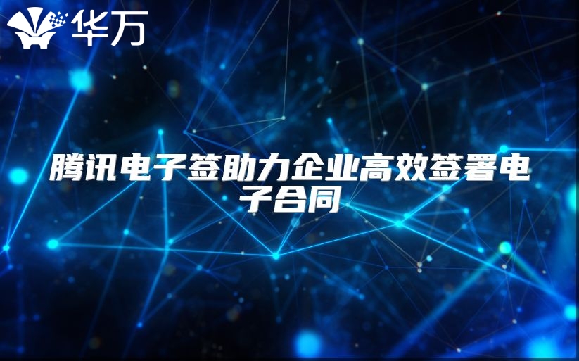 騰訊電子簽助力企業高效簽署電子合同