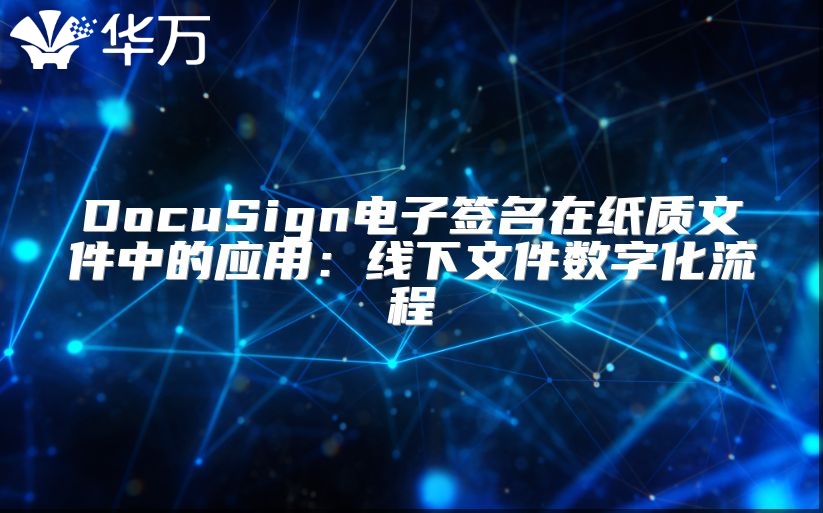 DocuSign電子簽名在紙質(zhì)文件中的應(yīng)用：線下文件數(shù)字化流程