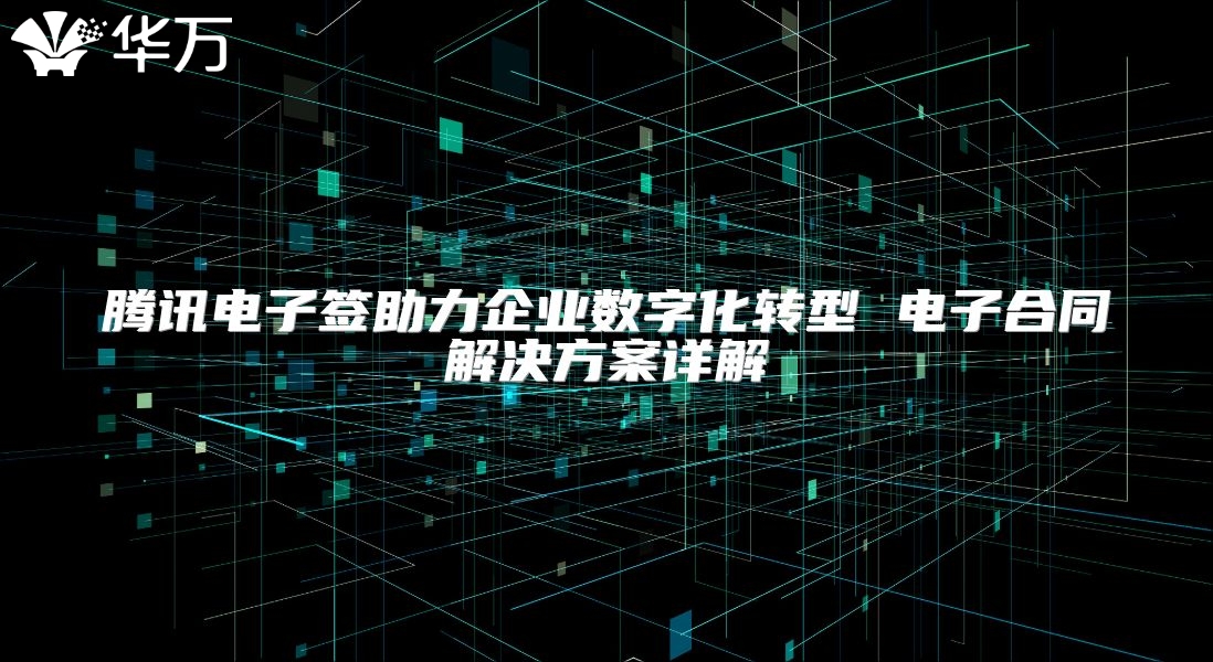 騰訊電子簽助力企業(yè)數(shù)字化轉(zhuǎn)型 電子合同解決方案詳解