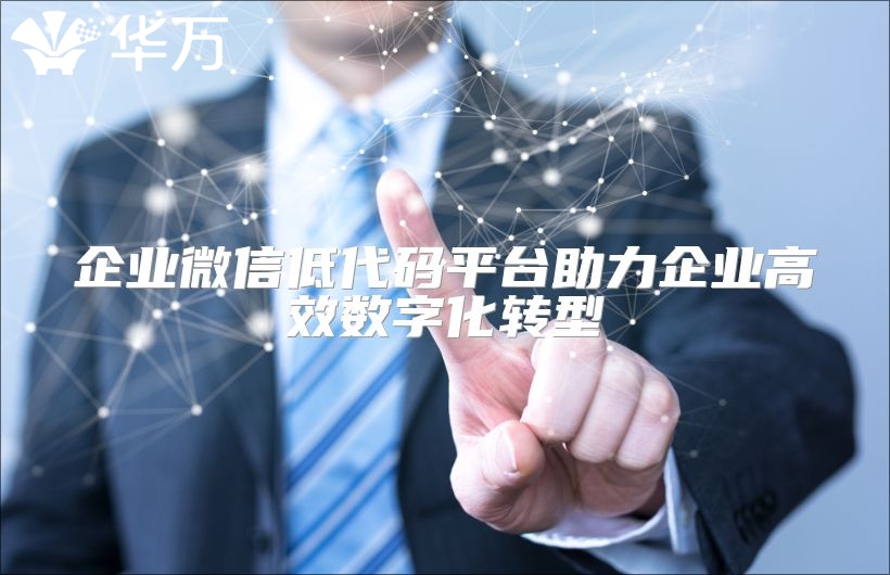 企業(yè)微信低代碼平臺(tái)助力企業(yè)高效數(shù)字化轉(zhuǎn)型